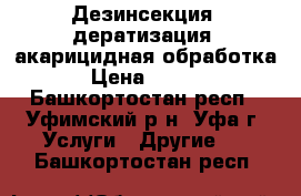 Дезинсекция, дератизация, акарицидная обработка. › Цена ­ 1 300 - Башкортостан респ., Уфимский р-н, Уфа г. Услуги » Другие   . Башкортостан респ.